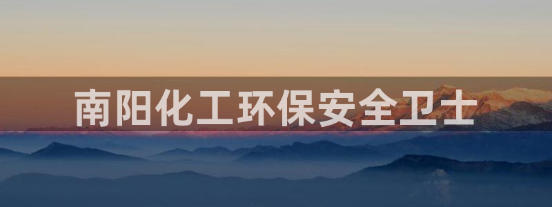 亿万先生游戏平台网址：南阳化工环保安全卫士