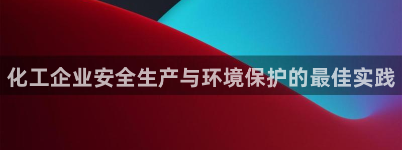 亿万同人字幕组微博的微博：化工企业安全生产与环境保护的最佳实践