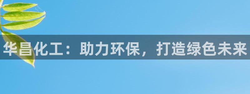 亿万番外：华昌化工：助力环保，打造绿色未来