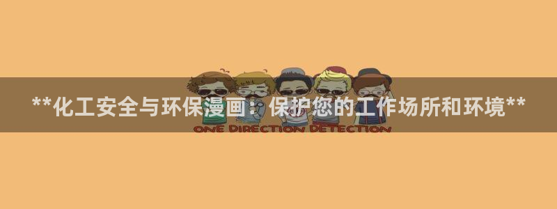 亿万先生客户端官网登录不上：**化工安全与环保漫画：保护您的工作场所和环境**