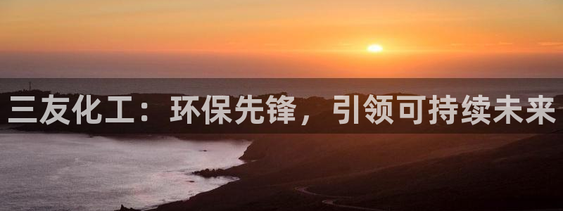 亿万百度百科官网：三友化工：环保先锋，引领可持续未来