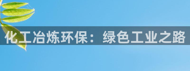 mr001亿万先生：化工冶炼环保：绿色工业之路