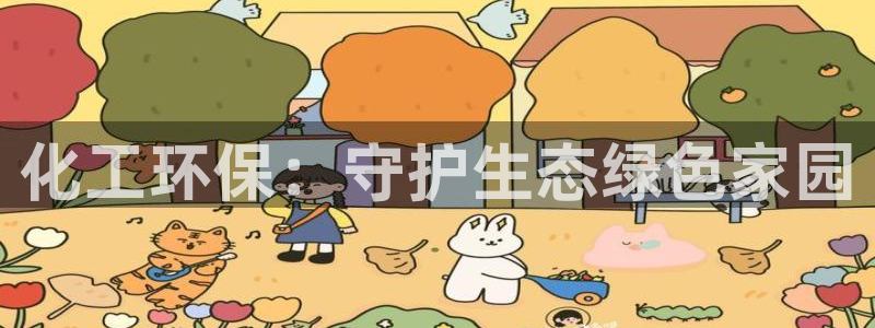 亿万先生手游下载官网：化工环保：守护生态绿色家园