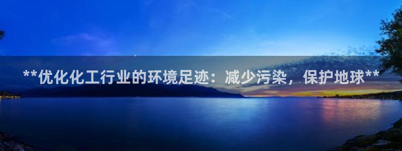 亿万先生手机版：**优化化工行业的环境足迹：减少污染，保护地球**