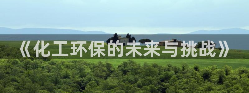 亿万先生手机客户端：《化工环保的未来与挑战》