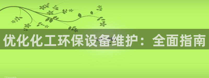 亿万国际游戏官网手机版：优化化工环保设备维护：全面指南