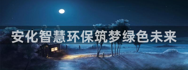 亿万先生m007：安化智慧环保筑梦绿色未来