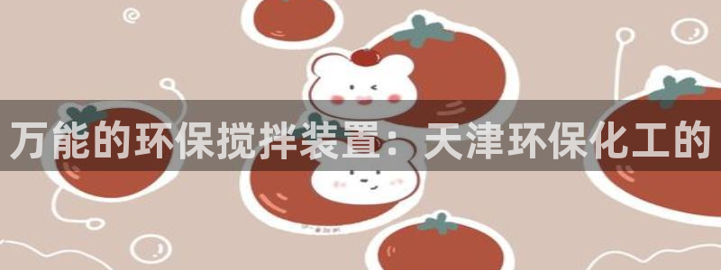 亿万剧集：万能的环保搅拌装置：天津环保化工的
