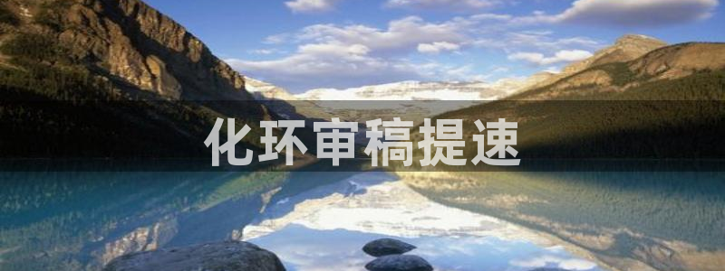 亿万先生客户端怎么下载：化环审稿提速