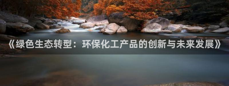 亿万先生官方网站首页：《绿色生态转型：环保化工产品的创新与未来发展》