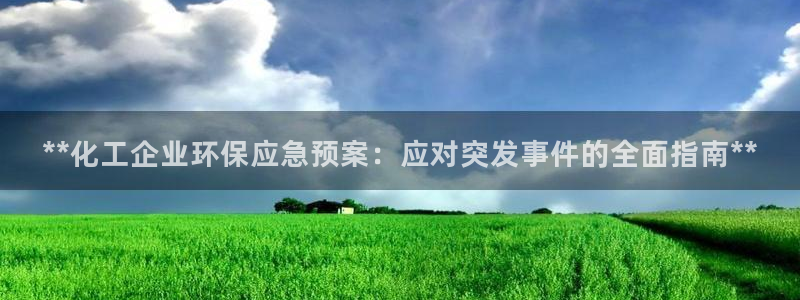 亿万国际app：**化工企业环保应急预案：应对突发事件的全面指南**