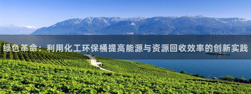 亿万先生007客服：绿色革命：利用化工环保桶提高能源与资源回收效率的创新实践