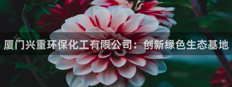 亿万先生007官网：厦门兴重环保化工有限公司：创新绿色生态基地