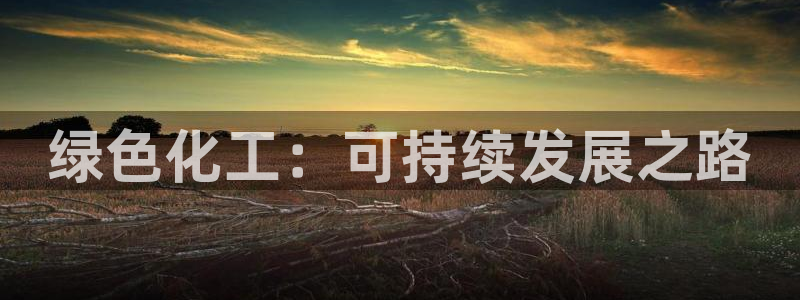 亿万先生app：绿色化工：可持续发展之路