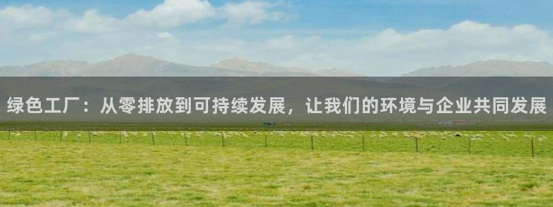 亿万先生mr：绿色工厂：从零排放到可持续发展，让我们的环境与企业共同发展