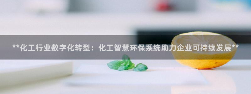 亿万先生游戏平台网址：**化工行业数字化转型：化工智慧环保系统助力企业可持续发展**