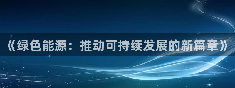 亿万网络科技有限公司ceo：《绿色能源：推动可持续发展的新篇章》