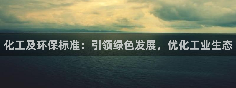 亿万先生客服联系方式是什么：化工及环保标准：引领绿色发展，优化工业生态