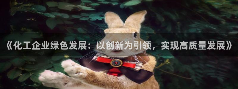 亿万先生网址生：《化工企业绿色发展：以创新为引领，实现高质量发展》