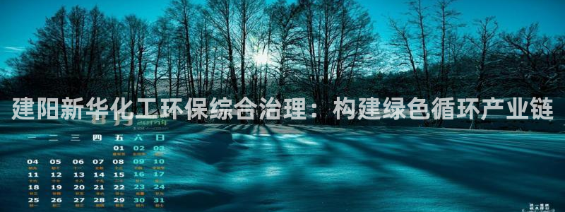 官方网站下载亿万人生：建阳新华化工环保综合治理：构建绿色循环产业链