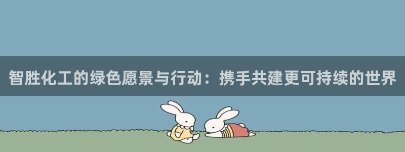 亿万国际app：智胜化工的绿色愿景与行动：携手共建更可持续的世界