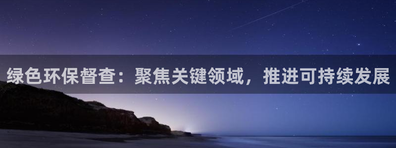 亿万 下载：绿色环保督查：聚焦关键领域，推进可持续发展