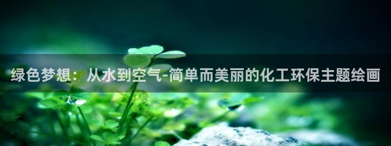 亿万先生客户端下载安装：绿色梦想：从水到空气-简单而美丽的化工环保主题绘画