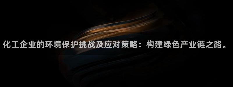 亿万先生007官网：化工企业的环境保护挑战及应对策略：构建绿色产业链之路。