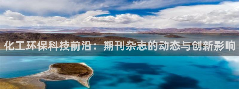 亿万先生手机版入：化工环保科技前沿：期刊杂志的动态与创新影响