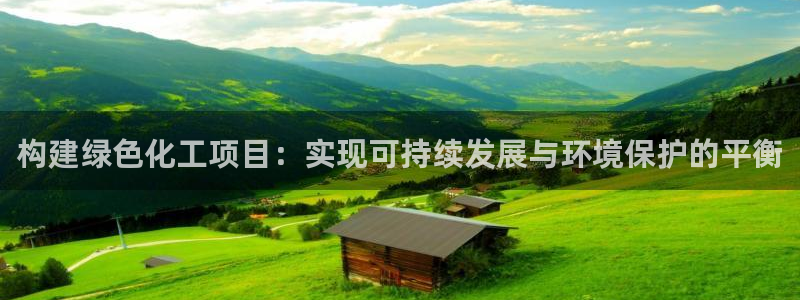 亿万先生手机版入：构建绿色化工项目：实现可持续发展与环境保护的平衡