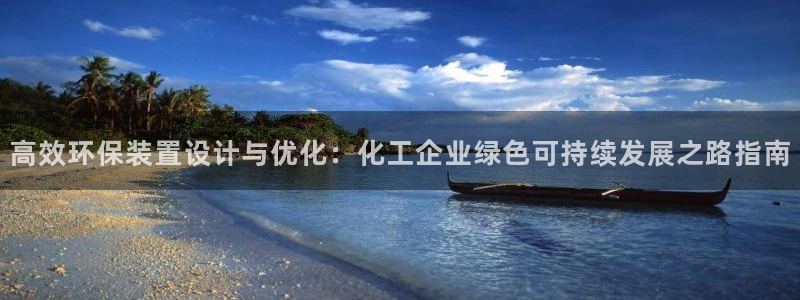 亿万28下载地址：高效环保装置设计与优化：化工企业绿色可持续发展之路指南