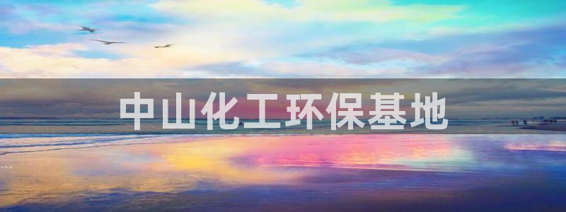 亿万官网字幕：中山化工环保基地