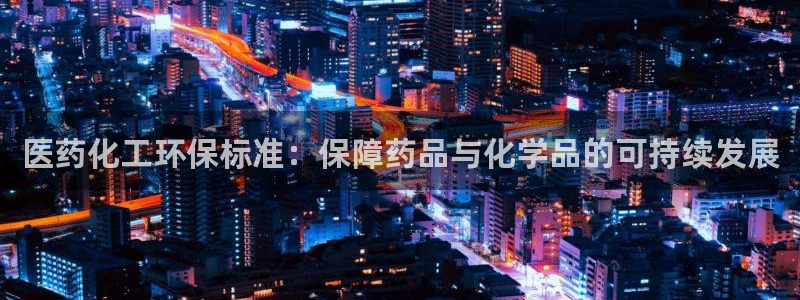 亿万先生情侣车有什么用：医药化工环保标准：保障药品与化学品的可持续发展