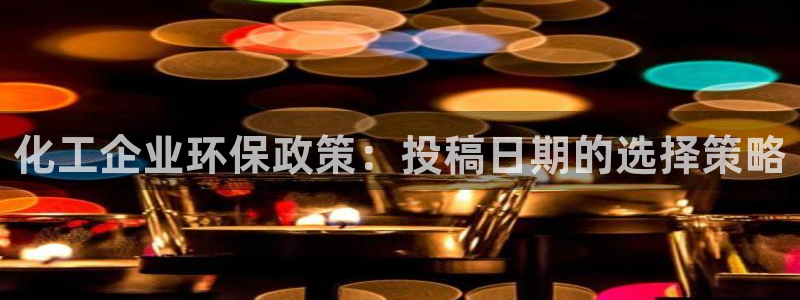 亿万下载：化工企业环保政策：投稿日期的选择策略