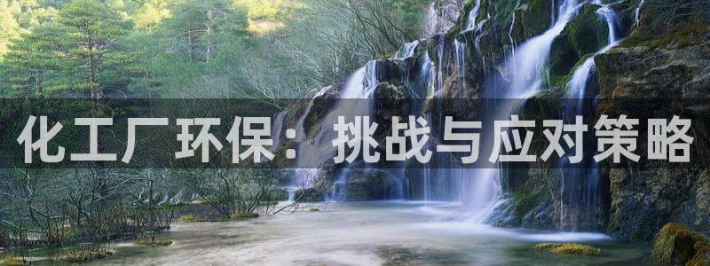 亿万先生官方网站：化工厂环保：挑战与应对策略