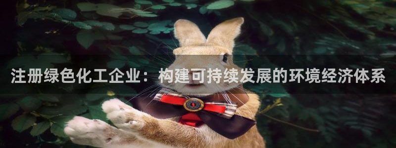 亿万先生 手机版下载：注册绿色化工企业：构建可持续发展的环境经济体系