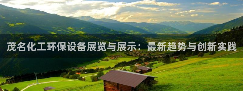 亿万先生下载网址app：茂名化工环保设备展览与展示：最新趋势与创新实践