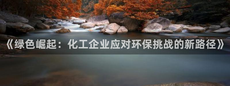 亿万百度百科官网：《绿色崛起：化工企业应对环保挑战的新路径》