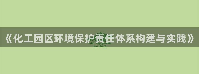 亿万先生客服联系电话：《化工园区环境保护责任体系构建与实践》