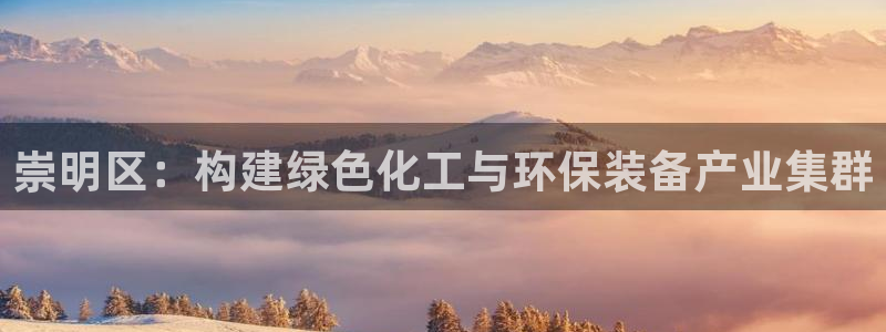 亿万先生mr网址：崇明区：构建绿色化工与环保装备产业集群