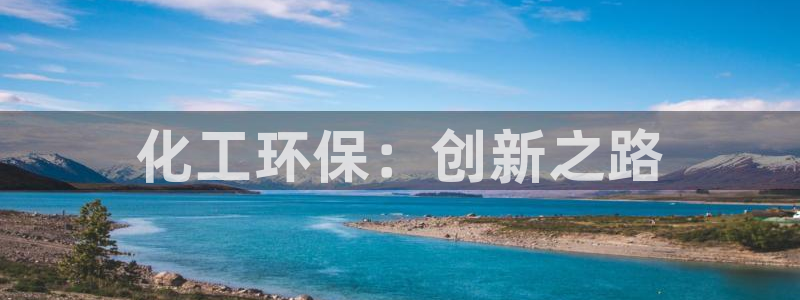 亿万先生客服联系：化工环保：创新之路