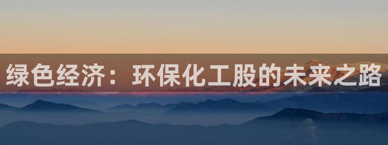 亿万先生网页版下载：绿色经济：环保化工股的未来之路