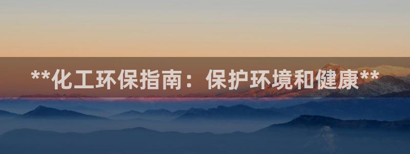 亿万先生客户端官网下载：**化工环保指南：保护环境和健康**