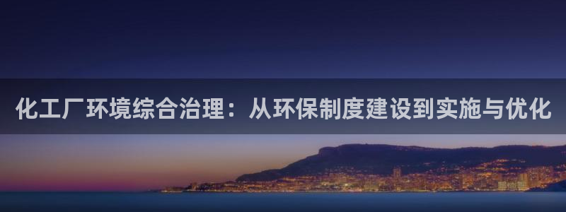 亿万百度吧：化工厂环境综合治理：从环保制度建设到实施与优化