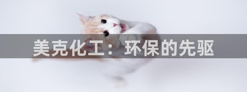 亿万网络：美克化工：环保的先驱