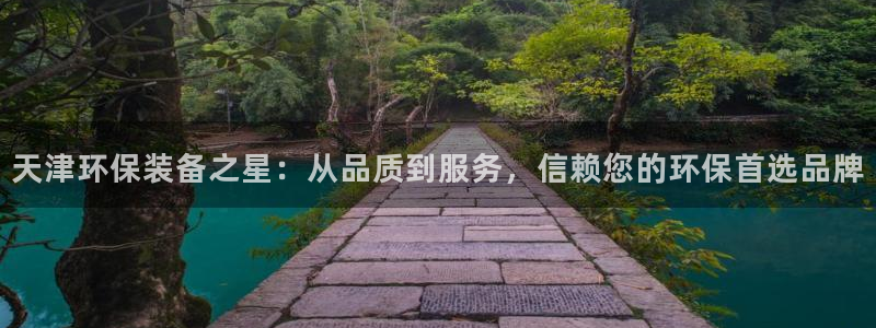 亿万先生客服联系方式是什么：天津环保装备之星：从品质到服务，信赖您的环保首选品牌