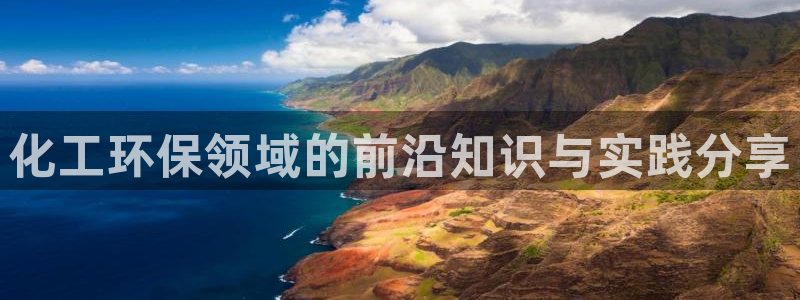 亿万先生客户端官网登录不上：化工环保领域的前沿知识与实践分享