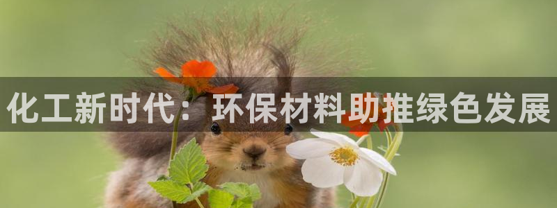 亿万先生mr网址：化工新时代：环保材料助推绿色发展