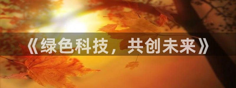 亿万同人字幕分享jogoduplo：《绿色科技，共创未来》