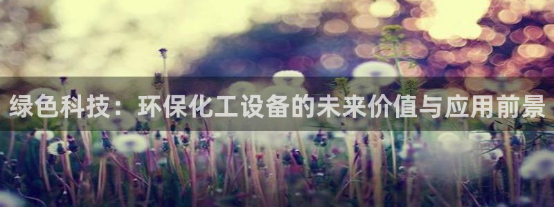 亿万先生情侣车有什么用：绿色科技：环保化工设备的未来价值与应用前景